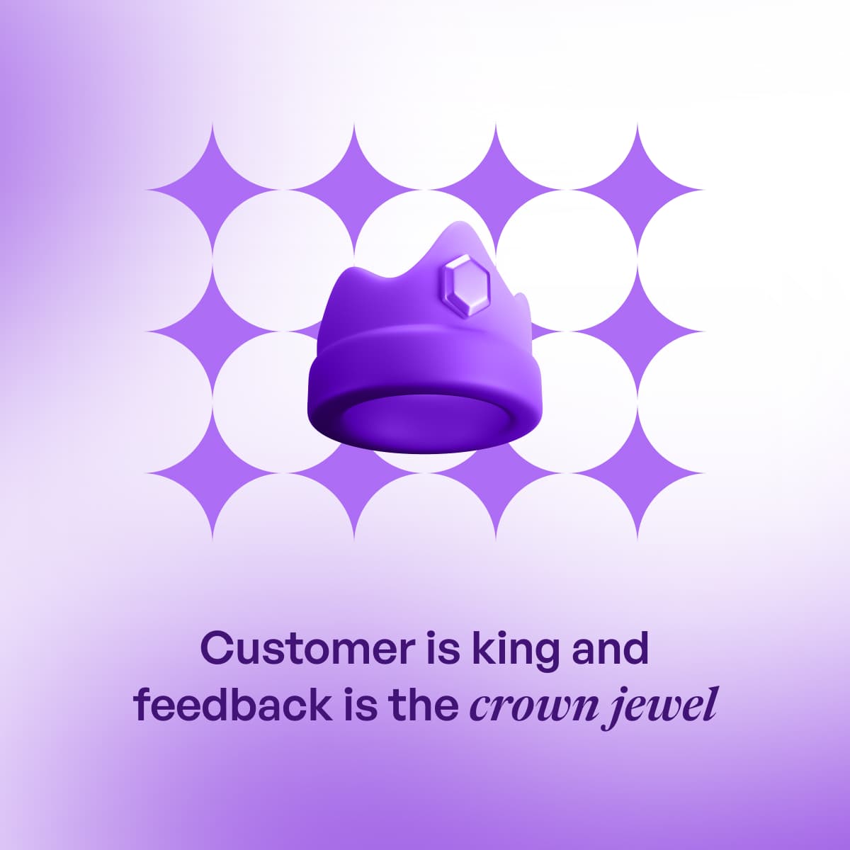 Customer is king and feedback is the crown jewel